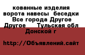 кованные изделия ворота,навесы, беседки  - Все города Другое » Другое   . Тульская обл.,Донской г.